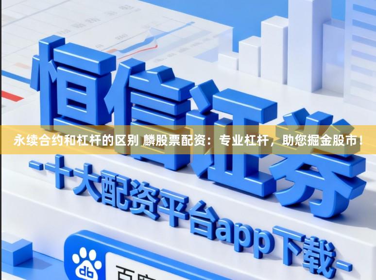 永续合约和杠杆的区别 麟股票配资：专业杠杆，助您掘金股市！