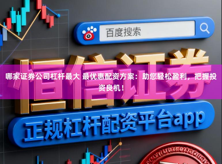 哪家证券公司杠杆最大 最优惠配资方案：助您轻松盈利，把握投资良机！