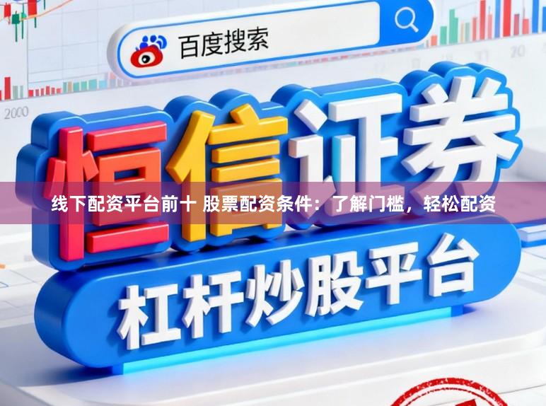 线下配资平台前十 股票配资条件：了解门槛，轻松配资